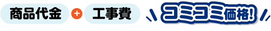 商品代金+工事費 コミコミ価格！