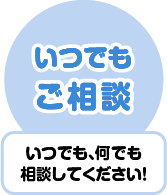 いつでも、何でも相談してください！