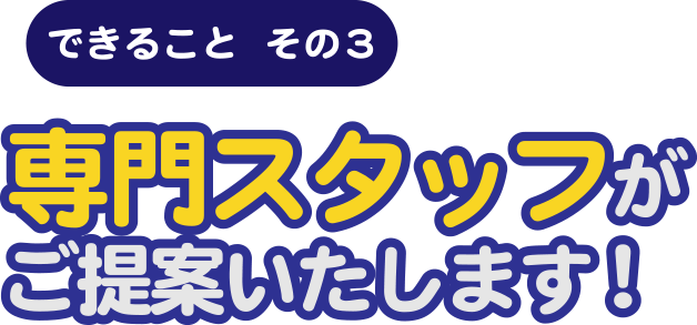 専門スタッフがご提案します！