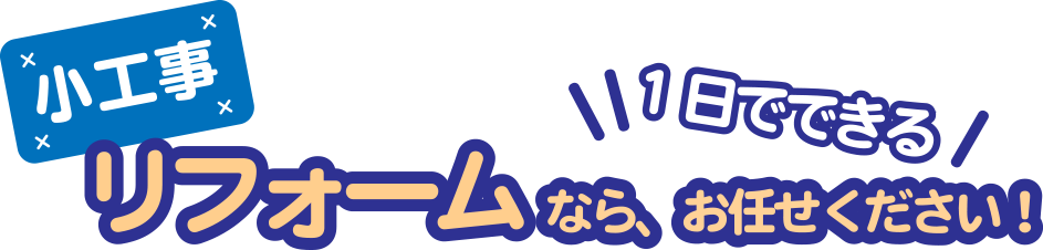 小工事リフォームなら、お任せください！